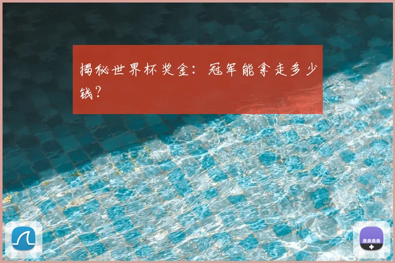 揭秘世界杯奖金：冠军能拿走多少钱？