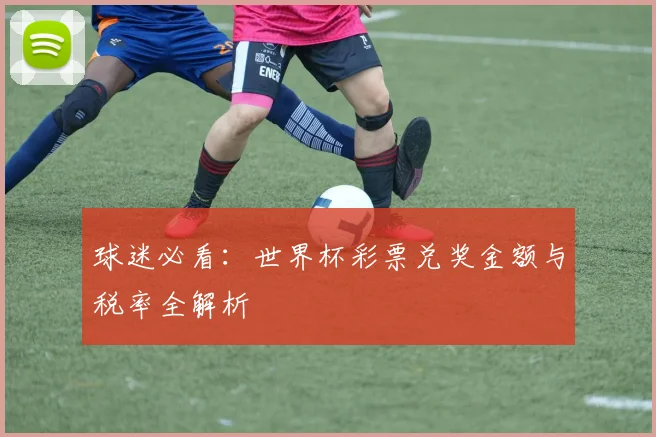 球迷必看：世界杯彩票兑奖金额与税率全解析