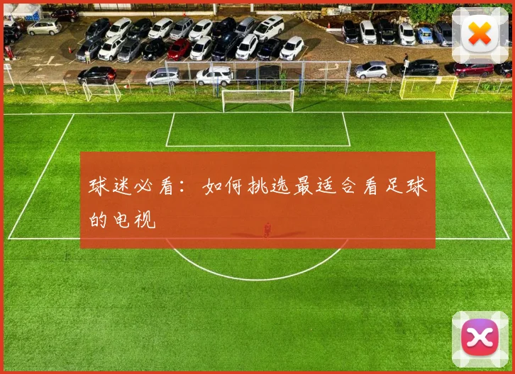 球迷必看：如何挑选最适合看足球的电视