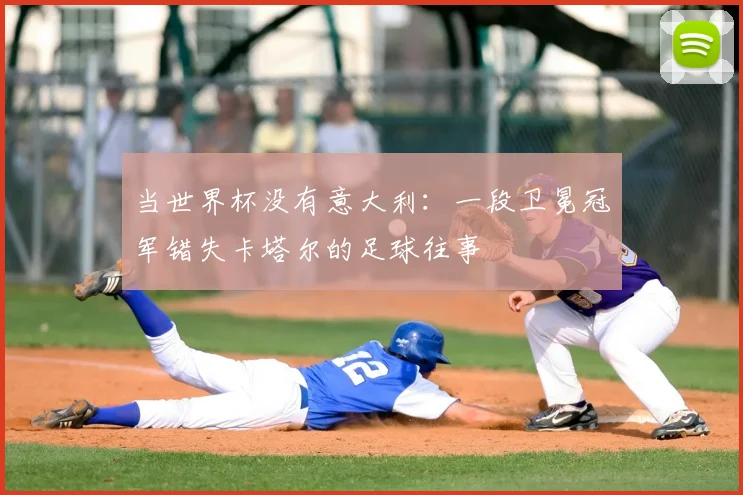 当世界杯没有意大利：一段卫冕冠军错失卡塔尔的足球往事
