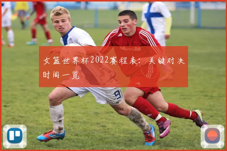 女篮世界杯2022赛程表:关键对决时间一览