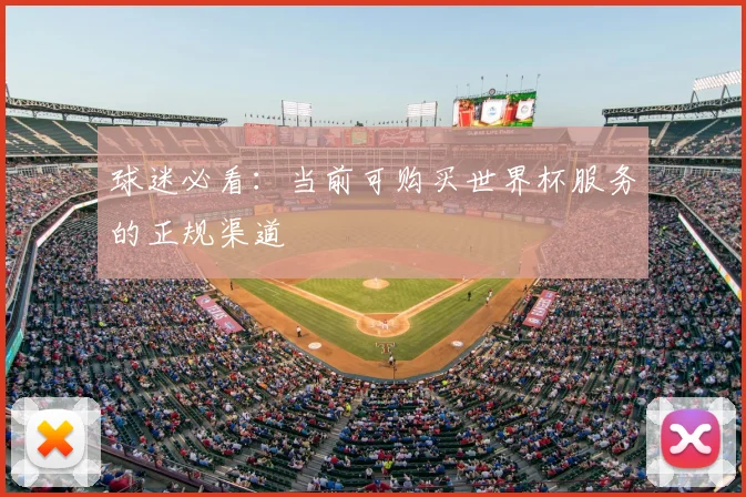球迷必看：当前可购买世界杯服务的正规渠道