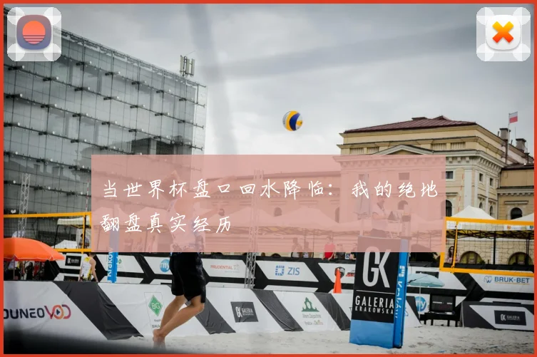 当世界杯盘口回水降临：我的绝地翻盘真实经历