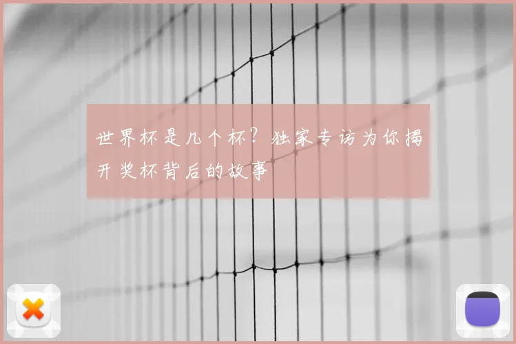 世界杯是几个杯？独家专访为你揭开奖杯背后的故事