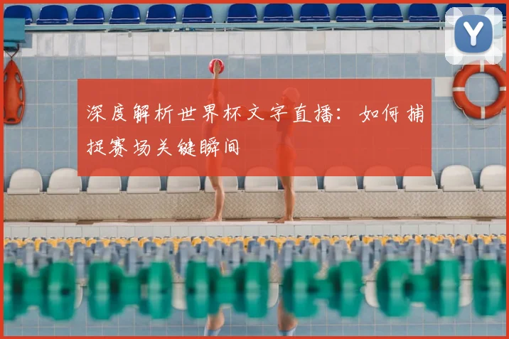 深度解析世界杯文字直播:如何捕捉赛场关键瞬间