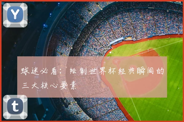球迷必看：绘制世界杯经典瞬间的三大核心要素