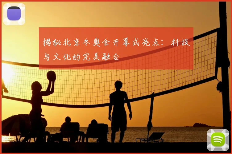 揭秘北京冬奥会开幕式亮点：科技与文化的完美融合