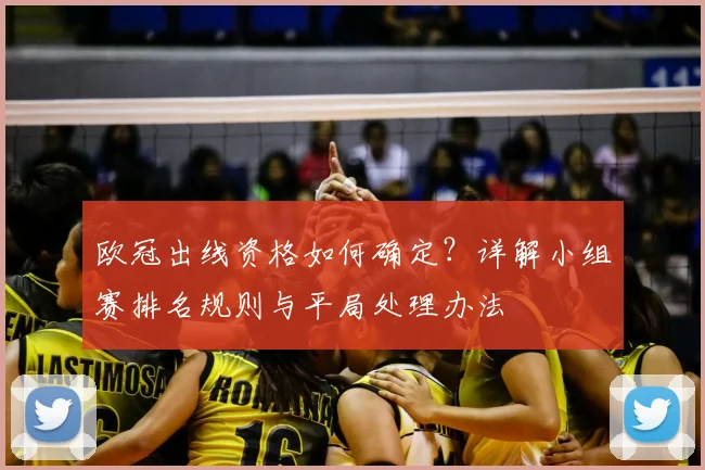 欧冠出线资格如何确定？详解小组赛排名规则与平局处理办法