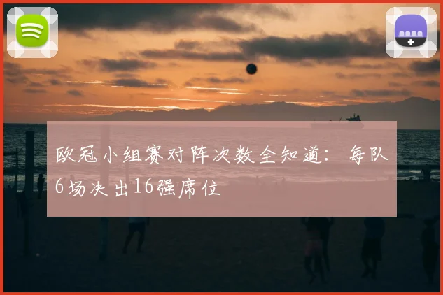 欧冠小组赛对阵次数全知道：每队6场决出16强席位