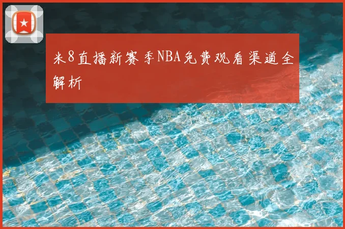 米8直播新赛季NBA免费观看渠道全解析