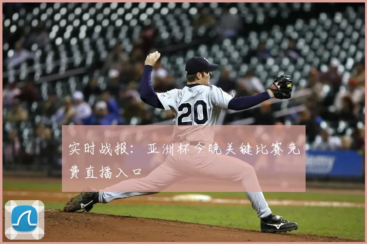 实时战报：亚洲杯今晚关键比赛免费直播入口