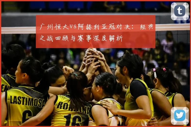 广州恒大vs阿赫利亚冠对决：经典之战回顾与赛事深度解析