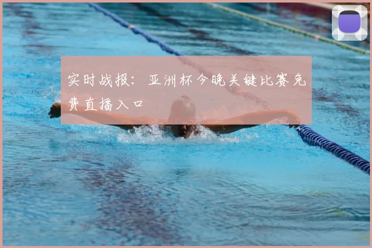 实时战报：亚洲杯今晚关键比赛免费直播入口