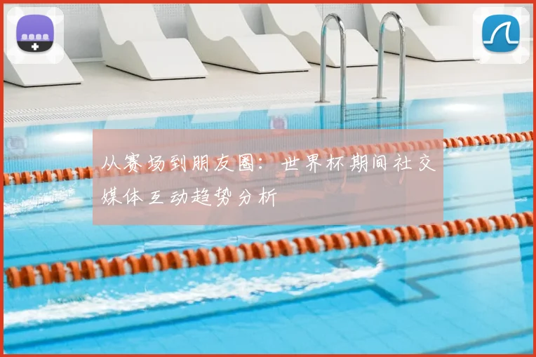 从赛场到朋友圈：世界杯期间社交媒体互动趋势分析