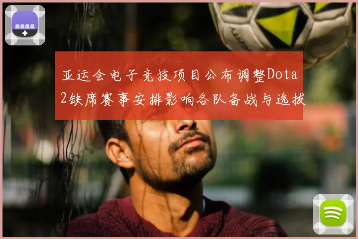 亚运会电子竞技项目公布调整Dota2缺席赛事安排影响各队备战与选拔
