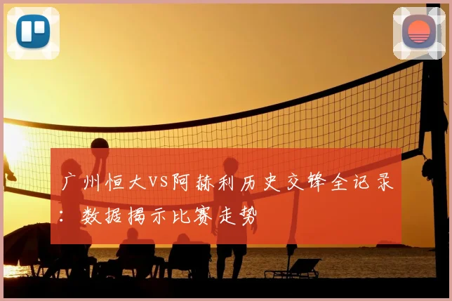 广州恒大vs阿赫利历史交锋全记录：数据揭示比赛走势