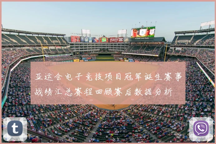 亚运会电子竞技项目冠军诞生赛事战绩汇总赛程回顾赛后数据分析