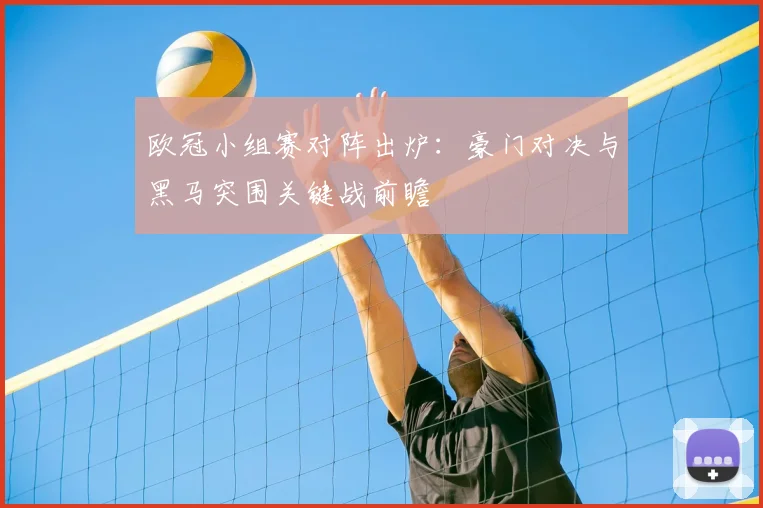 欧冠小组赛对阵出炉：豪门对决与黑马突围关键战前瞻