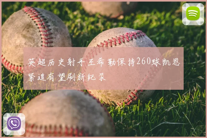 英超历史射手王希勒保持260球凯恩紧追有望刷新纪录