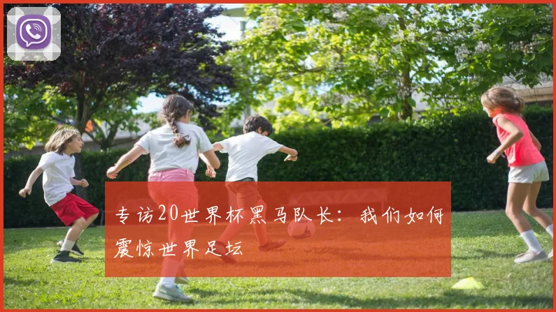 专访20世界杯黑马队长：我们如何震惊世界足坛